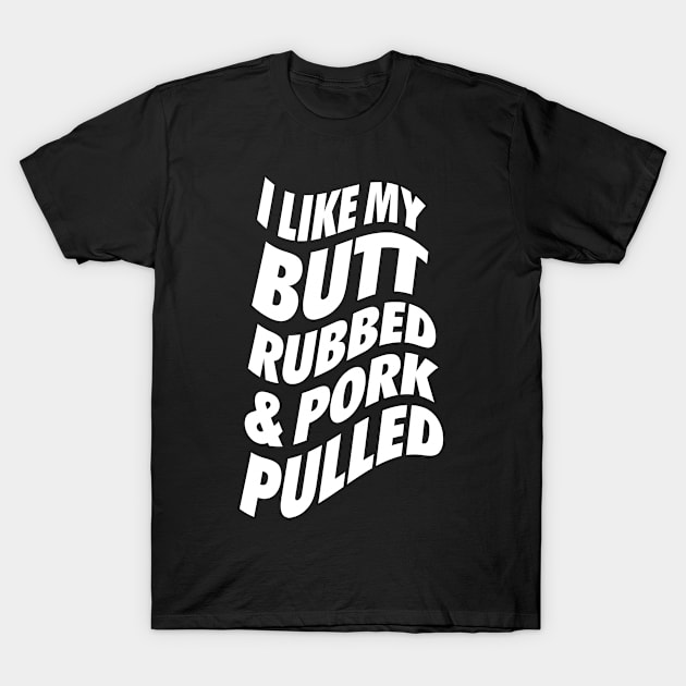 I Like My Butt Rubbed and Pork Pulled T-Shirt by neodhlamini